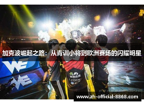 加克波崛起之路：从青训小将到欧洲赛场的闪耀明星