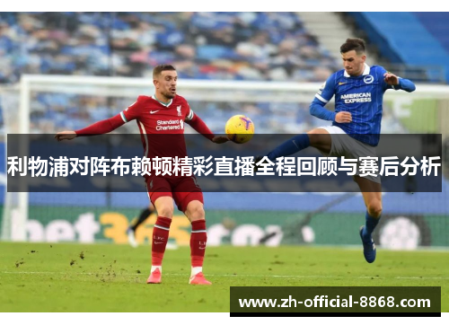 利物浦对阵布赖顿精彩直播全程回顾与赛后分析
