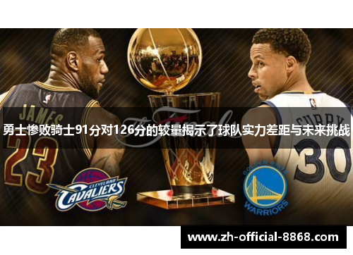 勇士惨败骑士91分对126分的较量揭示了球队实力差距与未来挑战