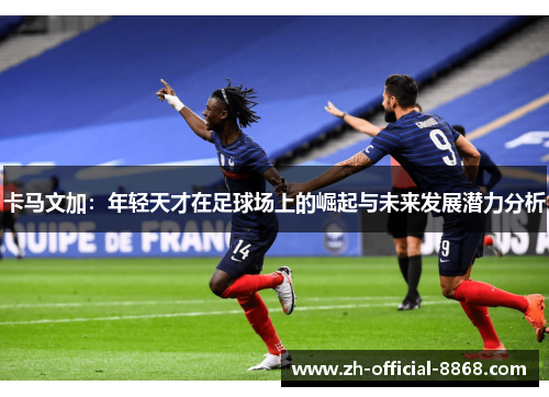 卡马文加：年轻天才在足球场上的崛起与未来发展潜力分析