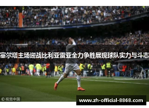 塞尔塔主场迎战比利亚雷亚全力争胜展现球队实力与斗志