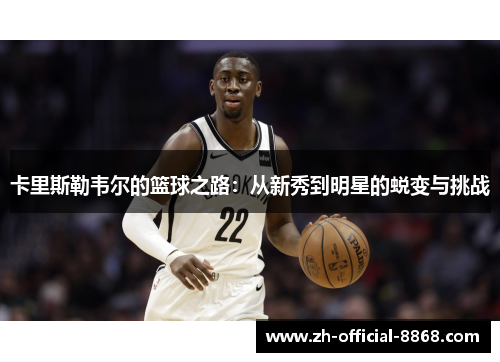 卡里斯勒韦尔的篮球之路：从新秀到明星的蜕变与挑战