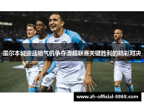墨尔本城迎战喷气机争夺澳超联赛关键胜利的精彩对决