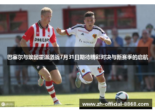 巴塞尔与埃因霍温激战7月31日期待精彩对决与新赛季的启航