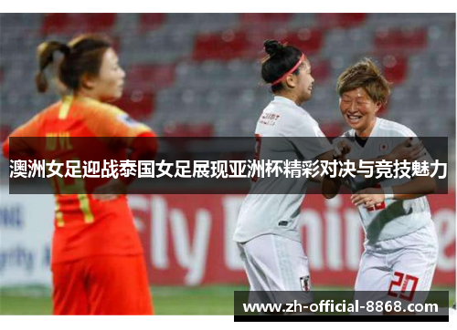 澳洲女足迎战泰国女足展现亚洲杯精彩对决与竞技魅力