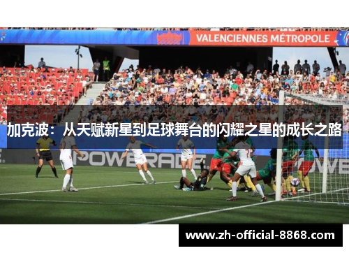 加克波：从天赋新星到足球舞台的闪耀之星的成长之路